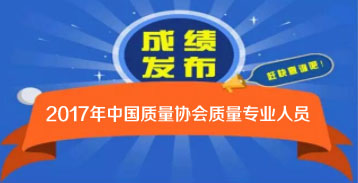 2017年度中國質量協會質量專業人員成績查詢 2017年度中國質量協會質量專業人員成績查詢